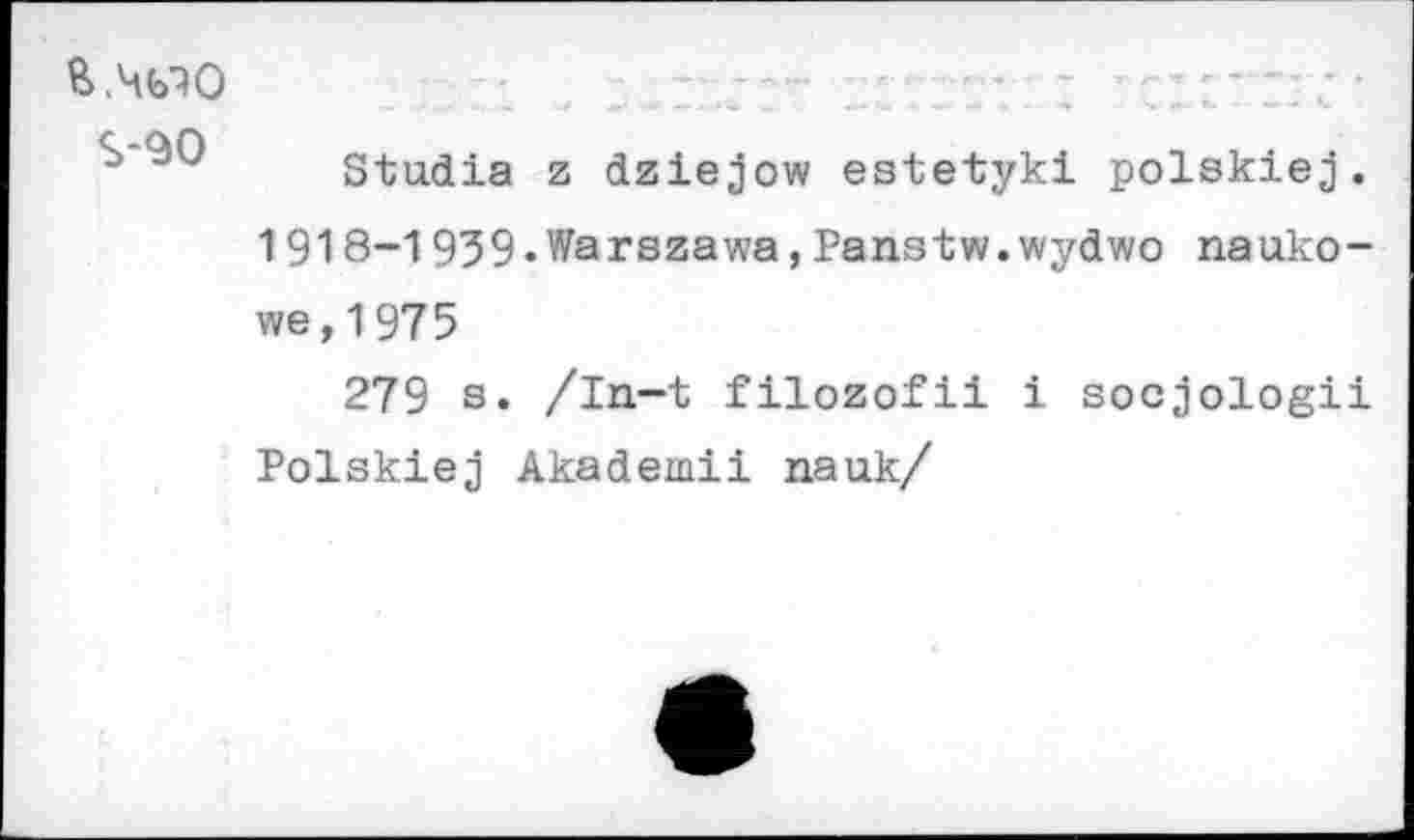 ﻿Stadia z dziejow estetyki polskiej. 1918-1939«Warszawa,Panstw.wydwo nauko-we,1975
279 s. /in-t filozofii i soejologii Polskiej Akademii nauk/